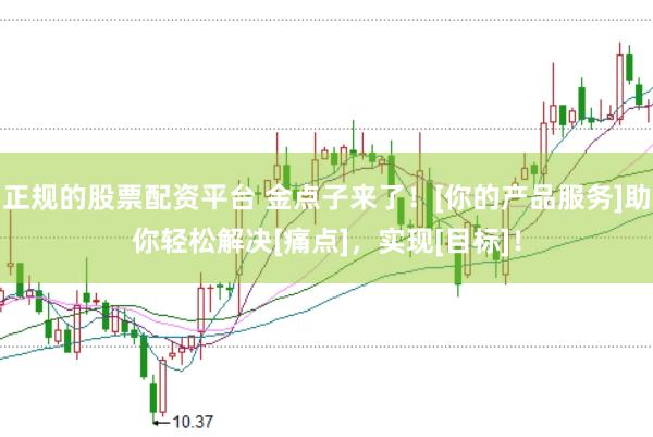 正规的股票配资平台 金点子来了！[你的产品服务]助你轻松解决[痛点]，实现[目标]！