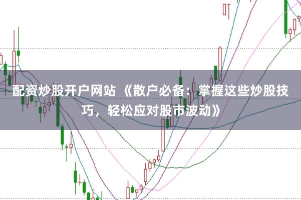 配资炒股开户网站 《散户必备:掌握这些炒股技巧,轻松应对股市波动》