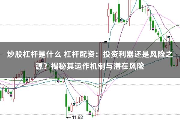 炒股杠杆是什么 杠杆配资：投资利器还是风险之源？揭秘其运作机制与潜在风险