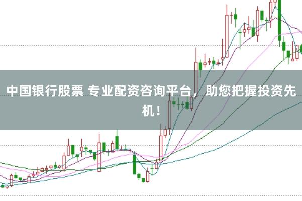 中国银行股票 专业配资咨询平台,助您把握投资先机!