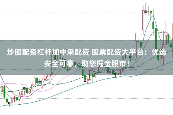 炒股配资杠杆加中承配资 股票配资大平台:优选安全可靠,助您掘金股市!