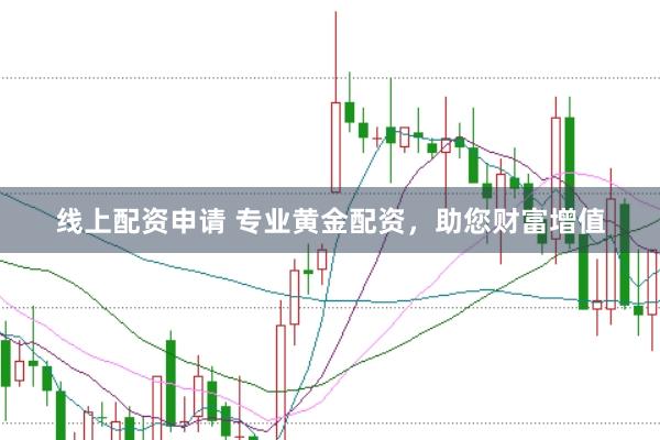 线上配资申请 专业黄金配资,助您财富增值