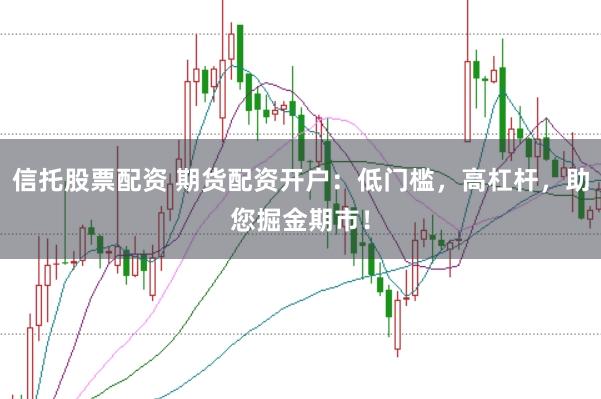 信托股票配资 期货配资开户:低门槛,高杠杆,助您掘金期市!