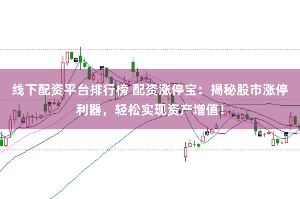 线下配资平台排行榜 配资涨停宝：揭秘股市涨停利器，轻松实现资产增值！