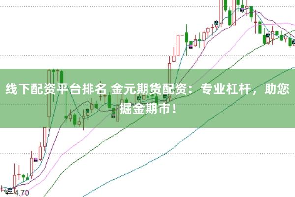 线下配资平台排名 金元期货配资：专业杠杆，助您掘金期市！