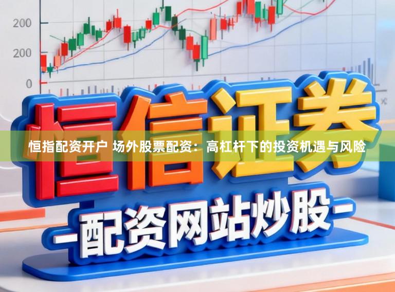 恒指配资开户 场外股票配资:高杠杆下的投资机遇与风险