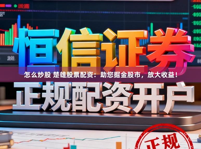 怎么炒股 楚雄股票配资:助您掘金股市,放大收益!