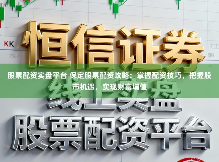 股票配资实盘平台 保定股票配资攻略：掌握配资技巧，把握股市机遇，实现财富增值