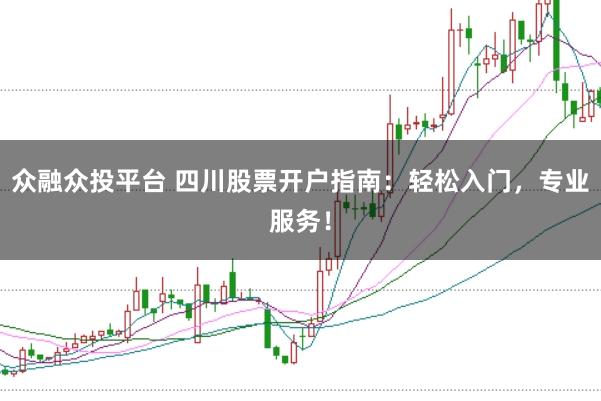 众融众投平台 四川股票开户指南：轻松入门，专业服务！