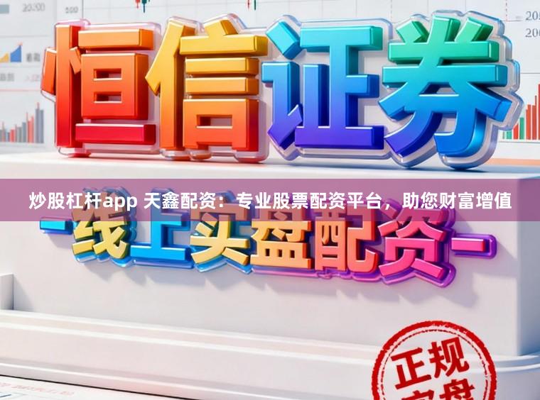 炒股杠杆app 天鑫配资：专业股票配资平台，助您财富增值