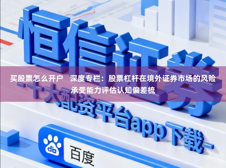 买股票怎么开户 深度专栏:股票杠杆在境外证券市场的风险承受能力评估认知偏差梳