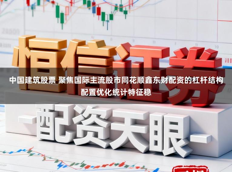 中国建筑股票 聚焦国际主流股市同花顺鑫东财配资的杠杆结构配置优化统计特征稳