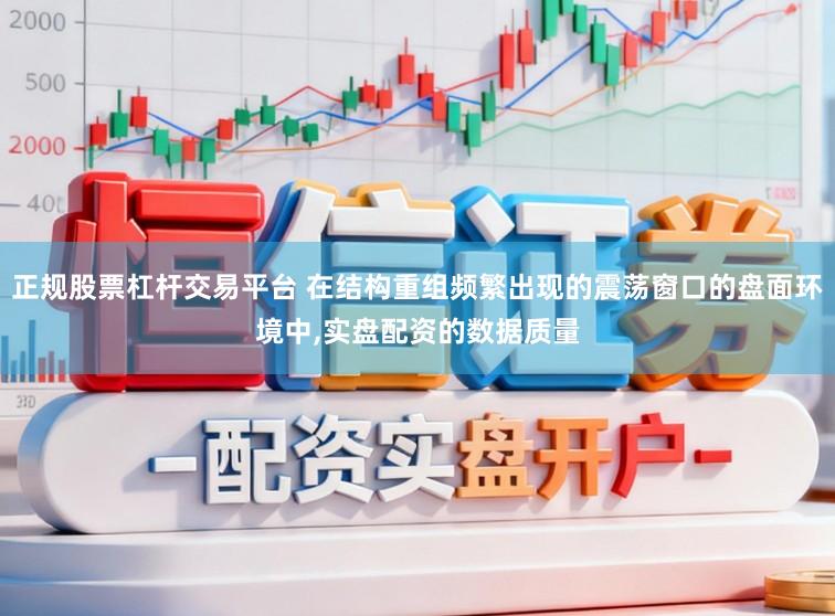 正规股票杠杆交易平台 在结构重组频繁出现的震荡窗口的盘面环境中，实盘配资的数据质量