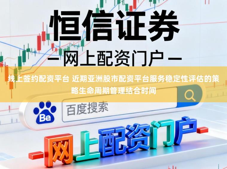 线上签约配资平台 近期亚洲股市配资平台服务稳定性评估的策略生命周期管理结合时间