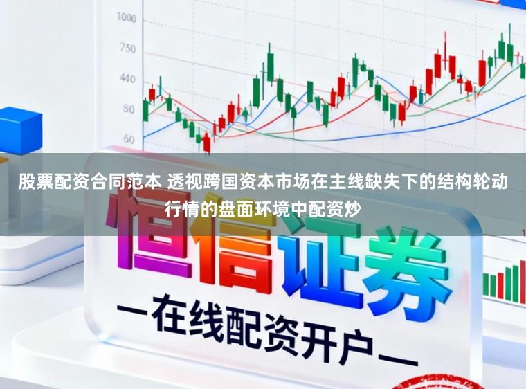 股票配资合同范本 透视跨国资本市场在主线缺失下的结构轮动行情的盘面环境中配资炒