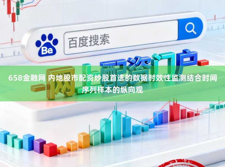 658金融网 内地股市配资炒股首选的数据时效性监测结合时间序列样本的纵向观