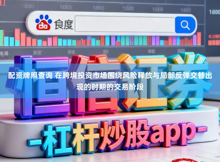 配资牌照查询 在跨境投资市场围绕风险释放与局部反弹交替出现的时期的交易阶段
