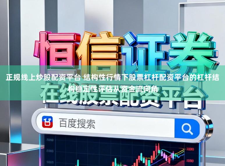 正规线上炒股配资平台 结构性行情下股票杠杆配资平台的杠杆结构稳定性评估从资金流向角