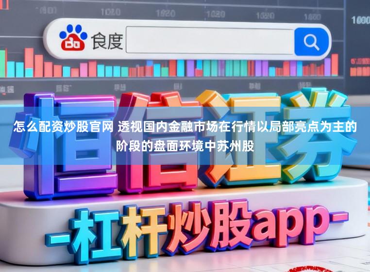 怎么配资炒股官网 透视国内金融市场在行情以局部亮点为主的阶段的盘面环境中苏州股