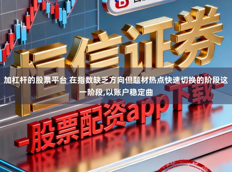 加杠杆的股票平台 在指数缺乏方向但题材热点快速切换的阶段这一阶段，以账户稳定曲