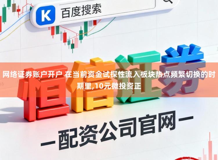 网络证券账户开户 在当前资金试探性流入板块热点频繁切换的时期里，10元微投资正