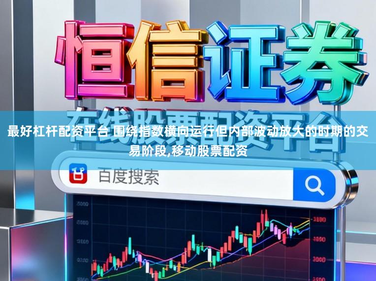 最好杠杆配资平台 围绕指数横向运行但内部波动放大的时期的交易阶段，移动股票配资