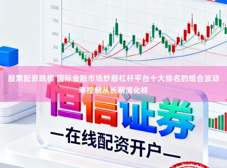 股票配资跳楼 国际金融市场炒股杠杆平台十大排名的组合波动率控制从长期演化样