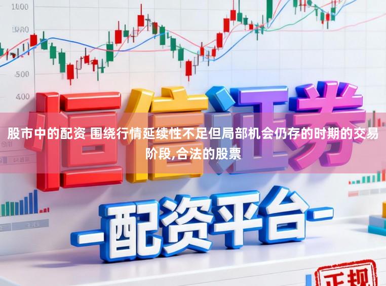 股市中的配资 围绕行情延续性不足但局部机会仍存的时期的交易阶段,合法的股票