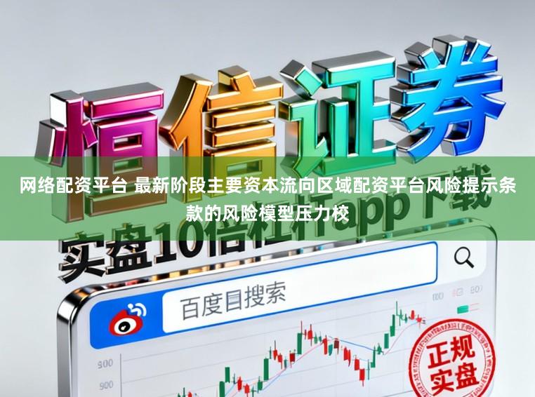 网络配资平台 最新阶段主要资本流向区域配资平台风险提示条款的风险模型压力校