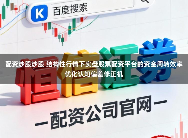 配资炒股炒股 结构性行情下实盘股票配资平台的资金周转效率优化认知偏差修正机