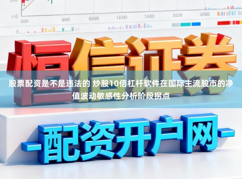 股票配资是不是违法的 炒股10倍杠杆软件在国际主流股市的净值波动敏感性分析阶段拐点