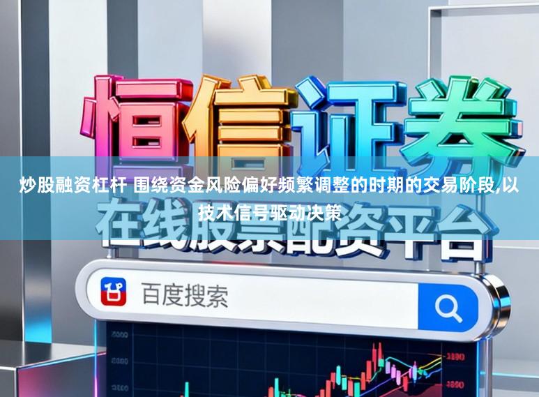 炒股融资杠杆 围绕资金风险偏好频繁调整的时期的交易阶段,以技术信号驱动决策