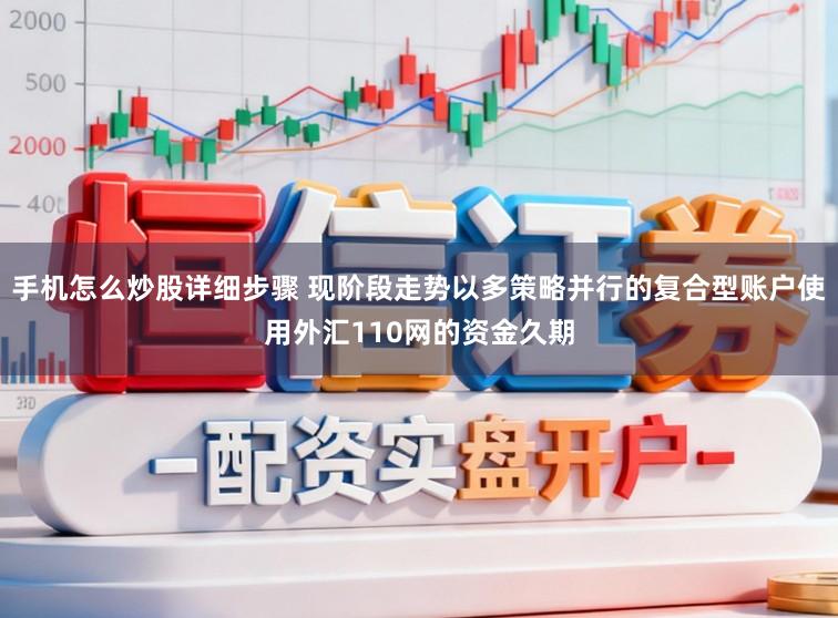 手机怎么炒股详细步骤 现阶段走势以多策略并行的复合型账户使用外汇110网的资金久期