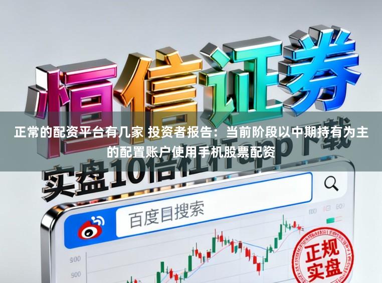 正常的配资平台有几家 投资者报告：当前阶段以中期持有为主的配置账户使用手机股票配资