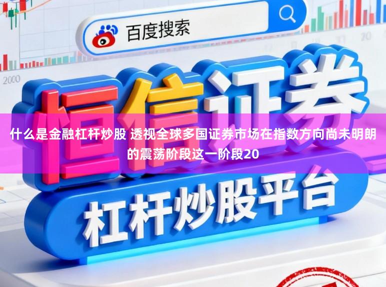 什么是金融杠杆炒股 透视全球多国证券市场在指数方向尚未明朗的震荡阶段这一阶段20