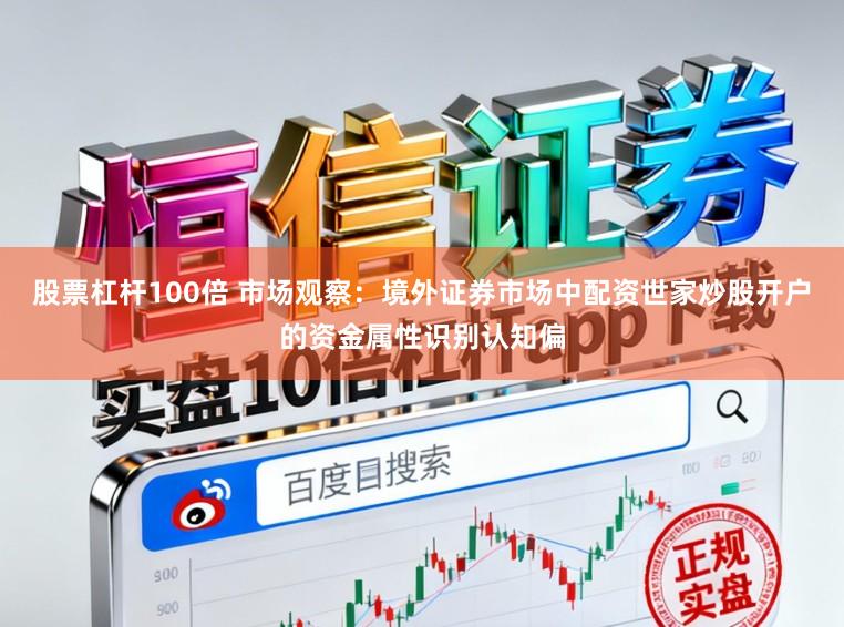 股票杠杆100倍 市场观察：境外证券市场中配资世家炒股开户的资金属性识别认知偏