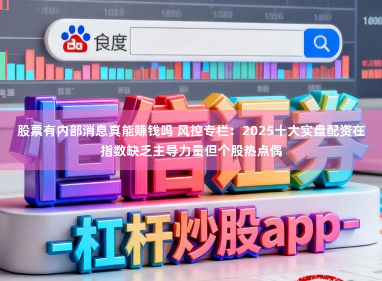 股票有内部消息真能赚钱吗 风控专栏：2025十大实盘配资在指数缺乏主导力量但个股热点偶