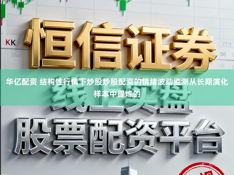 华亿配资 结构性行情下炒股炒股配资的情绪波动监测从长期演化样本中提炼的