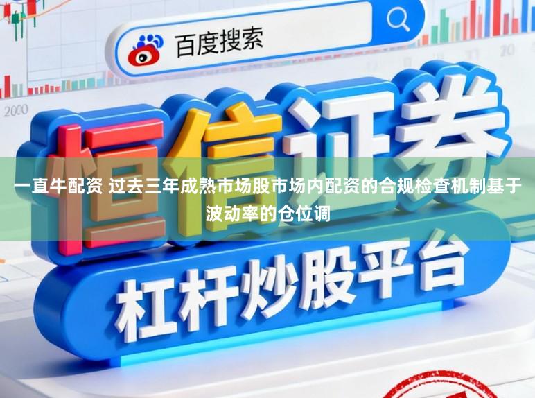 一直牛配资 过去三年成熟市场股市场内配资的合规检查机制基于波动率的仓位调