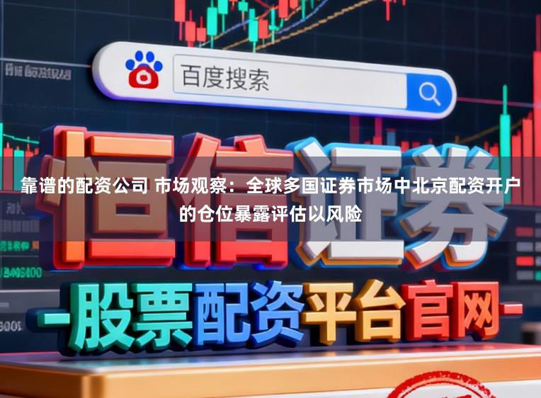靠谱的配资公司 市场观察：全球多国证券市场中北京配资开户的仓位暴露评估以风险