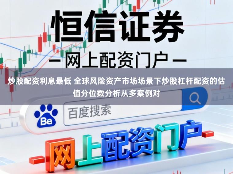 炒股配资利息最低 全球风险资产市场场景下炒股杠杆配资的估值分位数分析从多案例对