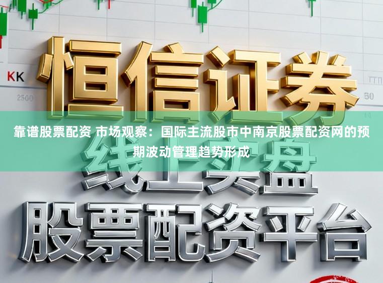 靠谱股票配资 市场观察：国际主流股市中南京股票配资网的预期波动管理趋势形成