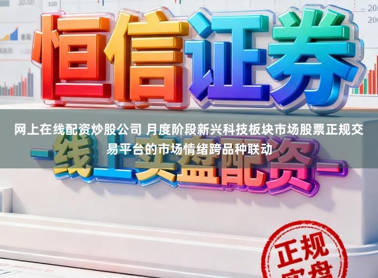 网上在线配资炒股公司 月度阶段新兴科技板块市场股票正规交易平台的市场情绪跨品种联动
