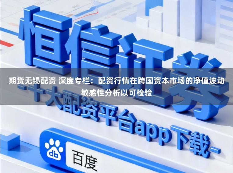期货无锡配资 深度专栏：配资行情在跨国资本市场的净值波动敏感性分析以可检验