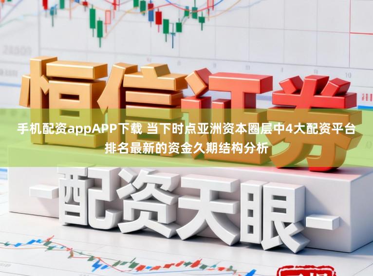 手机配资appAPP下载 当下时点亚洲资本圈层中4大配资平台排名最新的资金久期结构分析