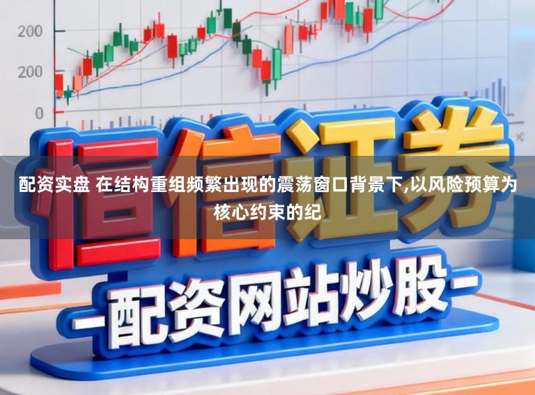 配资实盘 在结构重组频繁出现的震荡窗口背景下，以风险预算为核心约束的纪
