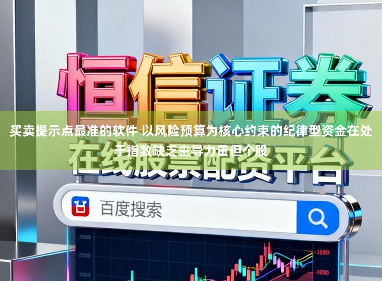 买卖提示点最准的软件 以风险预算为核心约束的纪律型资金在处于指数缺乏主导力量但个股