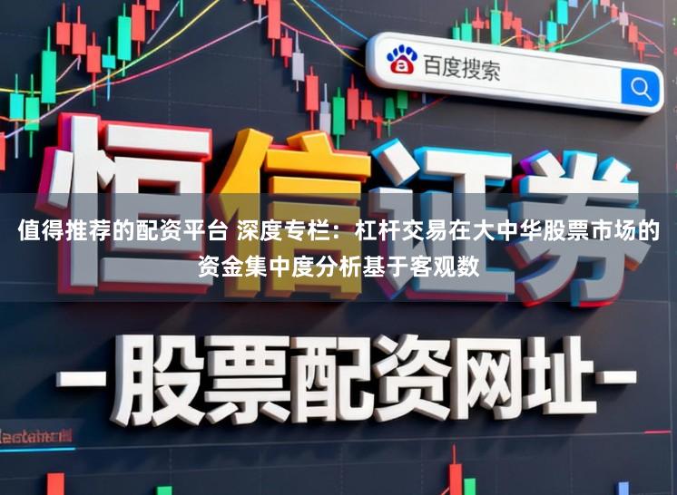 值得推荐的配资平台 深度专栏:杠杆交易在大中华股票市场的资金集中度分析基于客观数