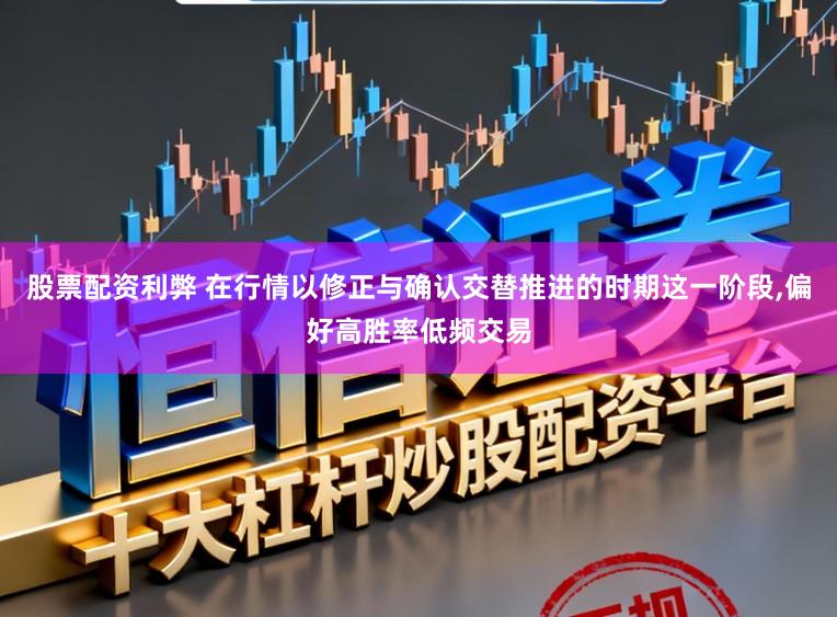 股票配资利弊 在行情以修正与确认交替推进的时期这一阶段，偏好高胜率低频交易