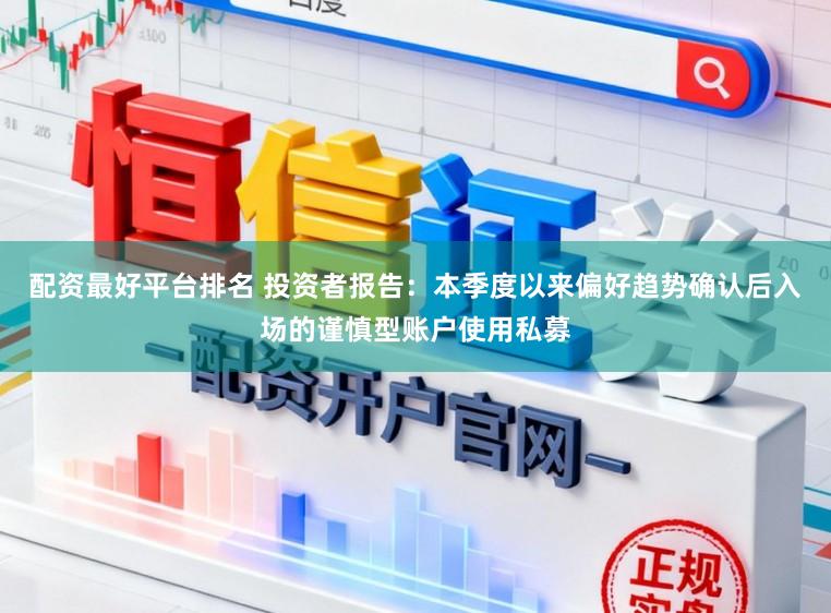配资最好平台排名 投资者报告：本季度以来偏好趋势确认后入场的谨慎型账户使用私募